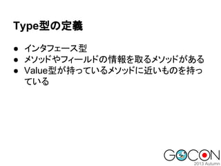 Type型の定義
● インタフェース型
● メソッドやフィールドの情報を取るメソッドがある
● Value型が持っているメソッドに近いものを持っ
ている

 