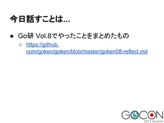 今日話すことは...
● Go研 Vol.8でやったことをまとめたもの
○ https://github.
com/goken/goken/blob/master/goken08-reflect.md

 