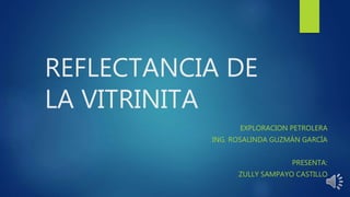 REFLECTANCIA DE
LA VITRINITA
EXPLORACION PETROLERA
ING. ROSALINDA GUZMÁN GARCÍA
PRESENTA:
ZULLY SAMPAYO CASTILLO
 