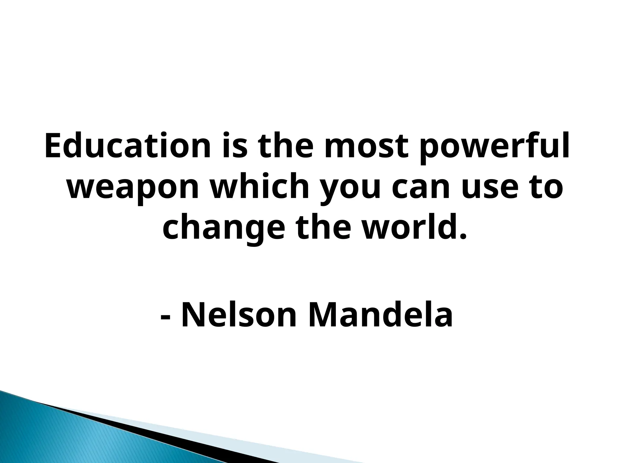 Education is the most powerful
weapon which you can use to
change the world.
- Nelson Mandela
 