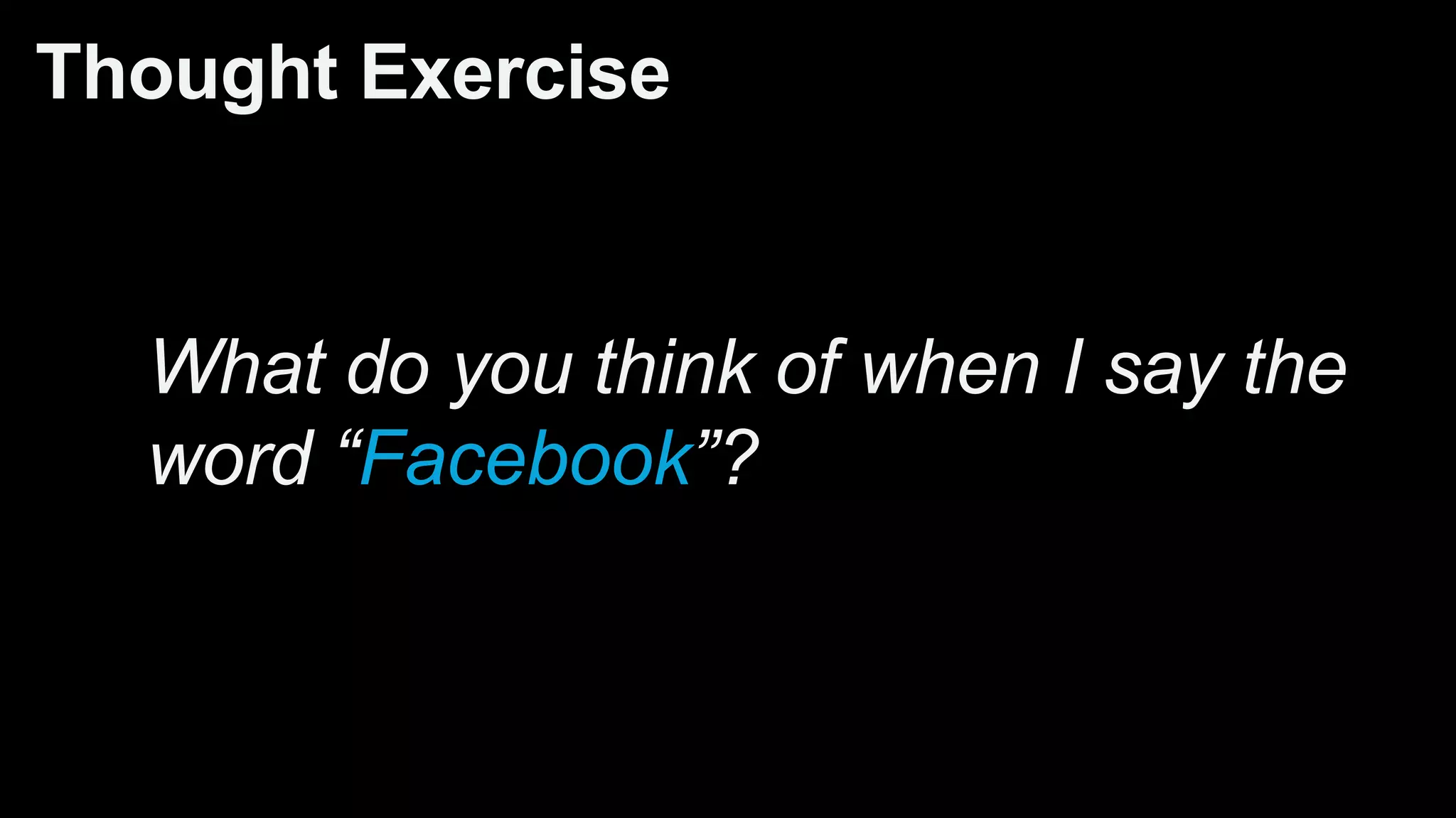 Thought Exercise
What do you think of when I say the
word “Facebook”?
 