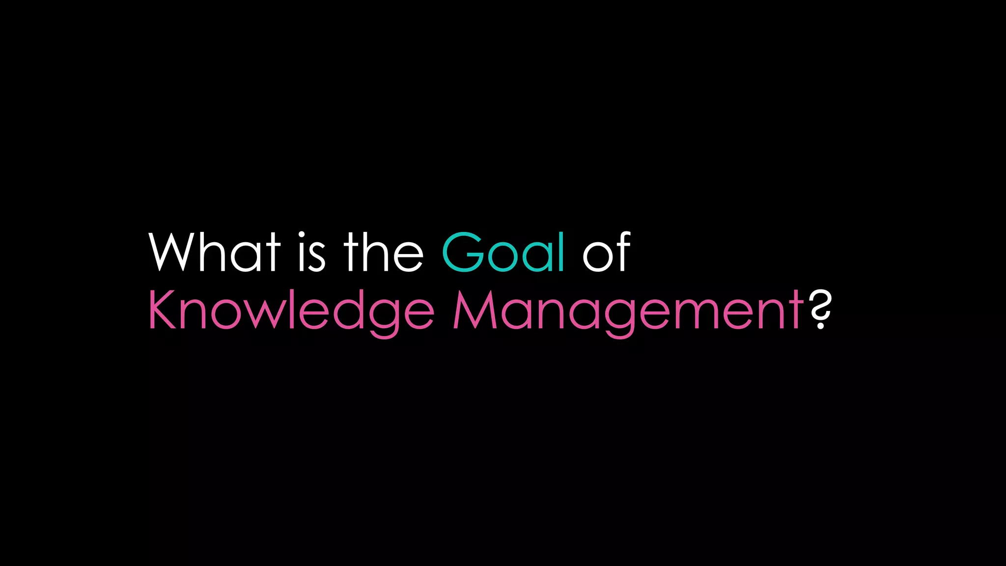 What is the Goal of
Knowledge Management?
 