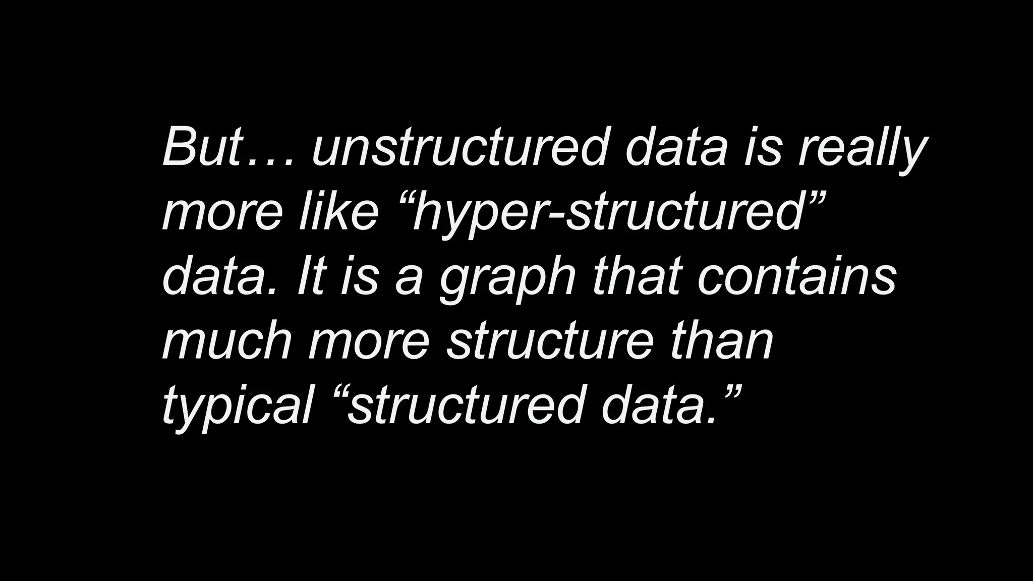 But… unstructured data is really
more like “hyper-structured”
data. It is a graph that contains
much more structure than
typical “structured data.”
 