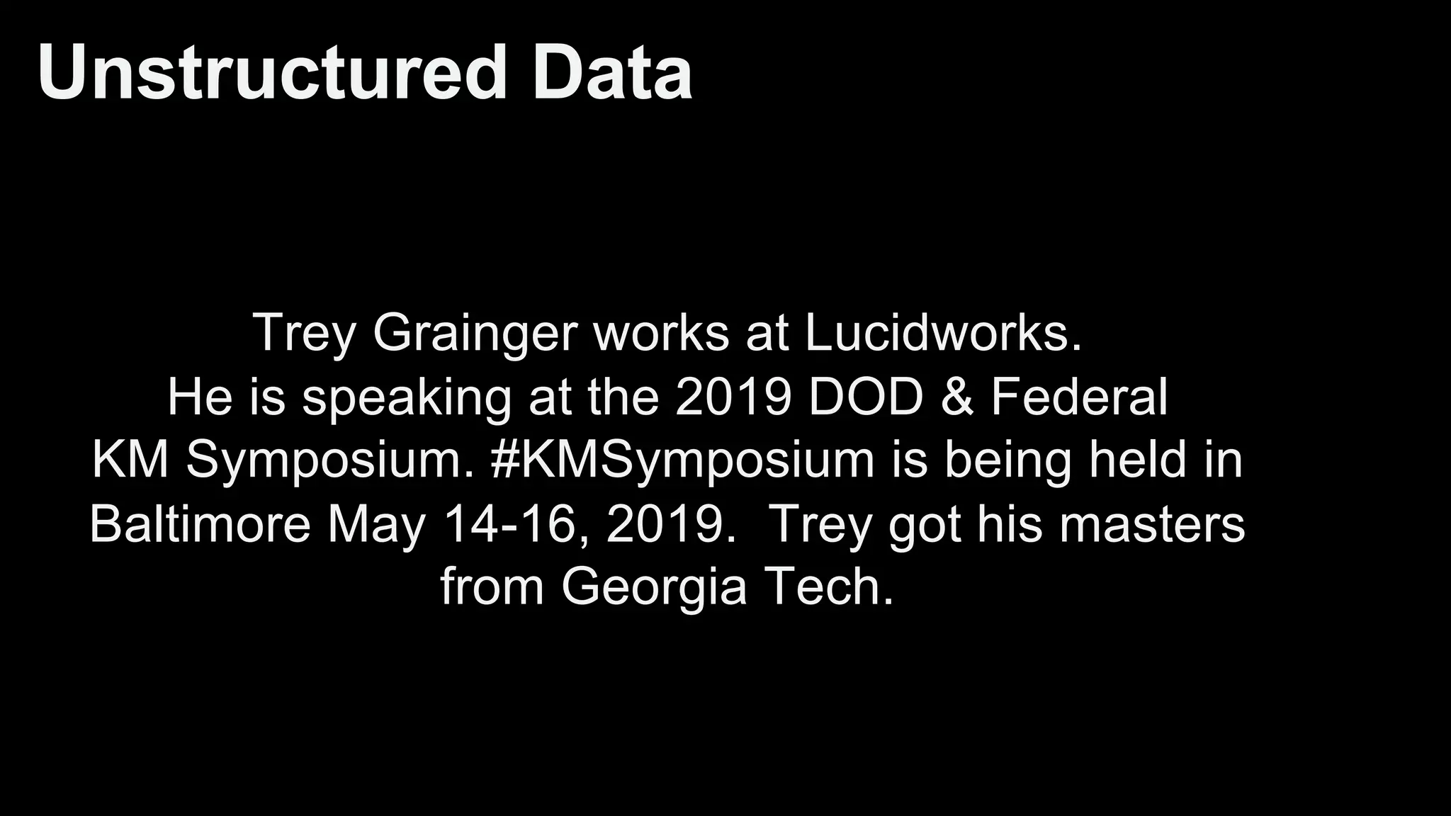 Unstructured Data
Trey Grainger works at Lucidworks.
He is speaking at the 2019 DOD & Federal
KM Symposium. #KMSymposium is being held in
Baltimore May 14-16, 2019. Trey got his masters
from Georgia Tech.
 