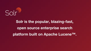 Solr is the popular, blazing-fast,
open source enterprise search
platform built on Apache Lucene™.
 