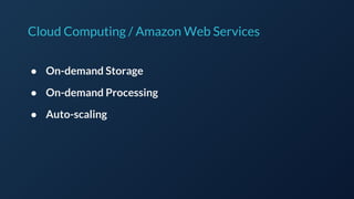 Cloud Computing / Amazon Web Services
● On-demand Storage
● On-demand Processing
● Auto-scaling
 