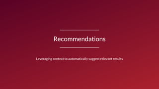 Recommendations
Leveraging context to automatically suggest relevant results
 