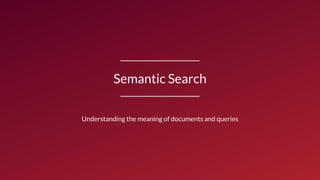 Semantic Search
Understanding the meaning of documents and queries
 