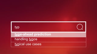 typ
type-ahead prediction
handling typos
typical use cases
 