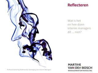 Reflecteren Wat is het           en hoe doen interim managers dit … niet? Professionalisering Nederlandse Vereniging voor Interim Managers 