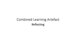 Combined Learning Artefact
Reflecting
 