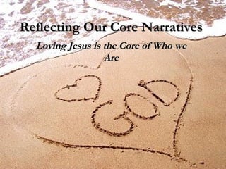 Reflecting Our Core Narratives Loving Jesus is the Core of Who we Are 