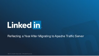 ©2013 LinkedIn Corporation. All Rights Reserved.
Reflecting a Year After Migrating to Apache Traffic Server
 