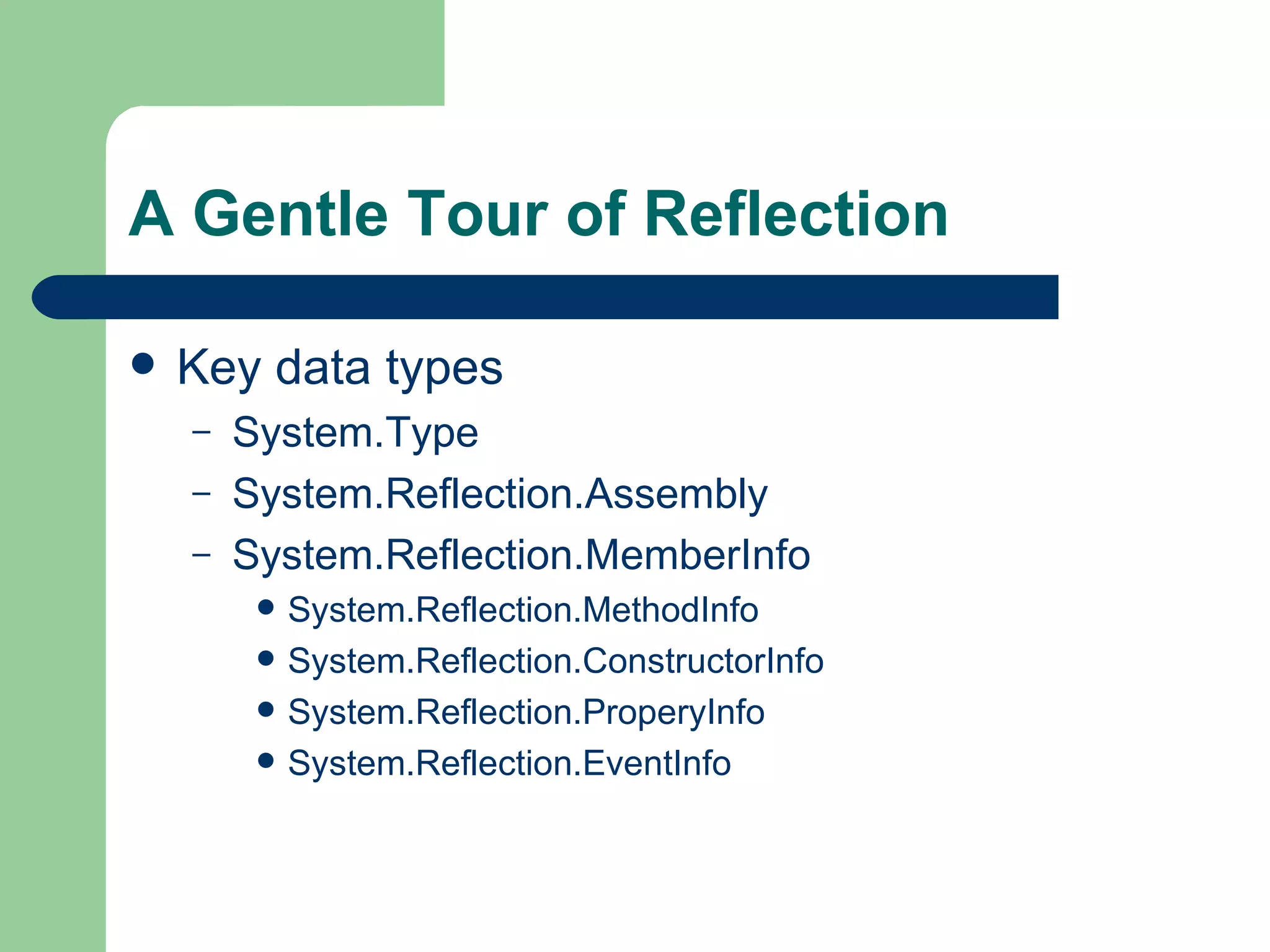 A Gentle Tour of Reflection Key data types System.Type System.Reflection.Assembly System.Reflection.MemberInfo System.Reflection.MethodInfo System.Reflection.ConstructorInfo System.Reflection.ProperyInfo System.Reflection.EventInfo 