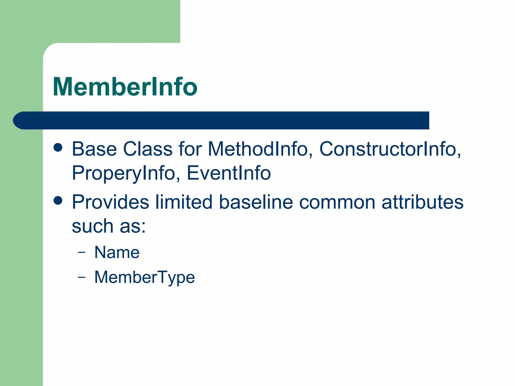 MemberInfo Base Class for MethodInfo, ConstructorInfo, ProperyInfo, EventInfo Provides limited baseline common attributes such as: Name MemberType 