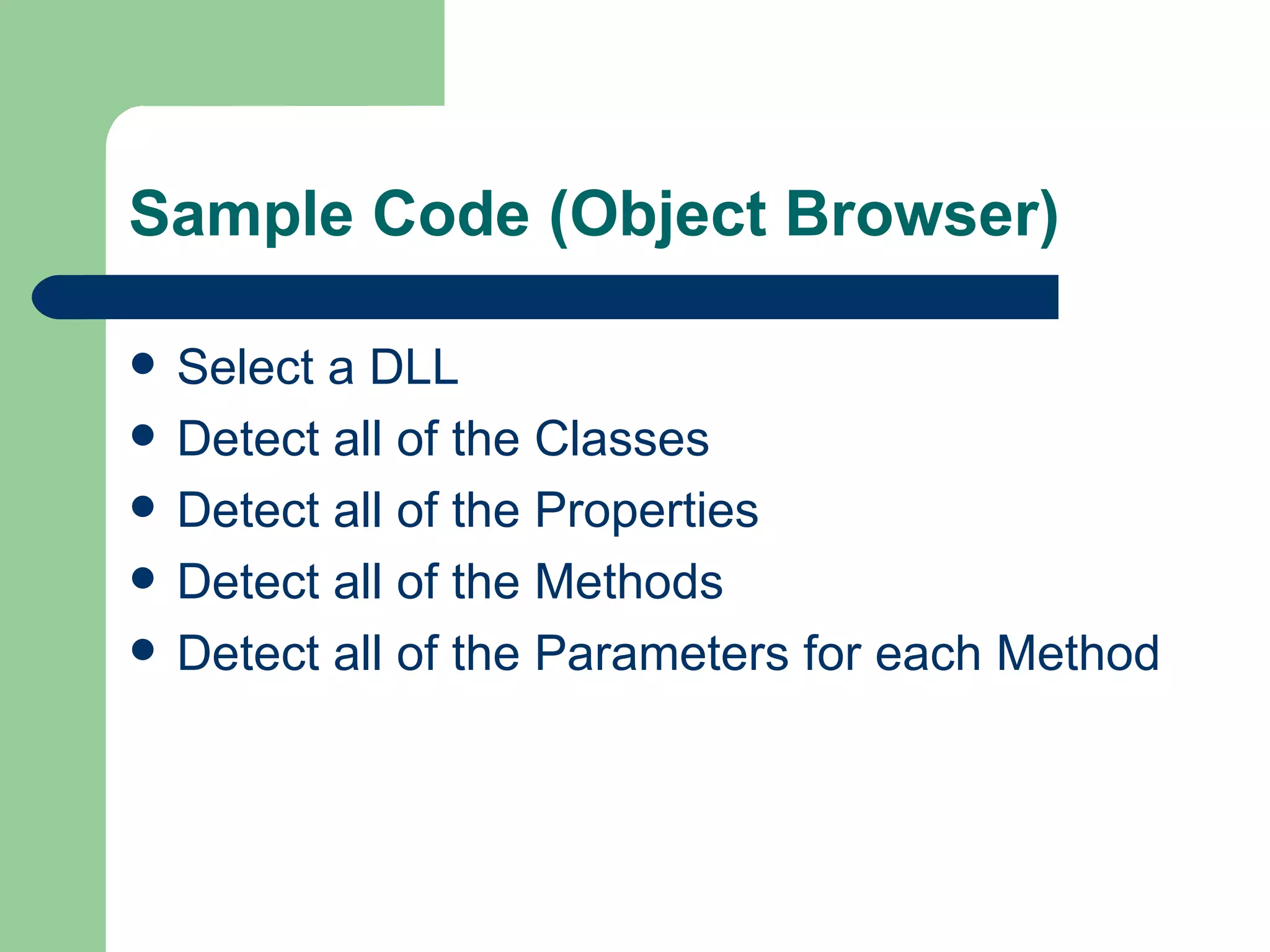 Sample Code (Object Browser) Select a DLL Detect all of the Classes Detect all of the Properties Detect all of the Methods Detect all of the Parameters for each Method 