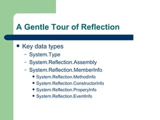 A Gentle Tour of Reflection Key data types System.Type System.Reflection.Assembly System.Reflection.MemberInfo System.Reflection.MethodInfo System.Reflection.ConstructorInfo System.Reflection.ProperyInfo System.Reflection.EventInfo 