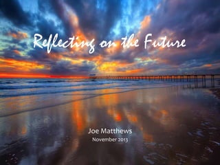 Reflecting on the Future

Joe Matthews
November 2013

 