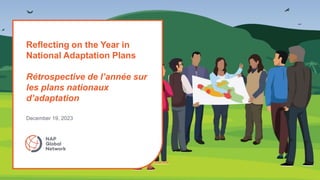 Reflecting on the Year in
National Adaptation Plans
Rétrospective de l’année sur
les plans nationaux
d’adaptation
December 19, 2023
 
