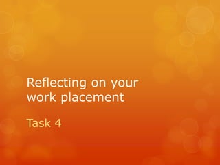 Reflecting on your
work placement

Task 4
 