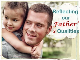 Reflecting
our
Father’
s Qualities
 
