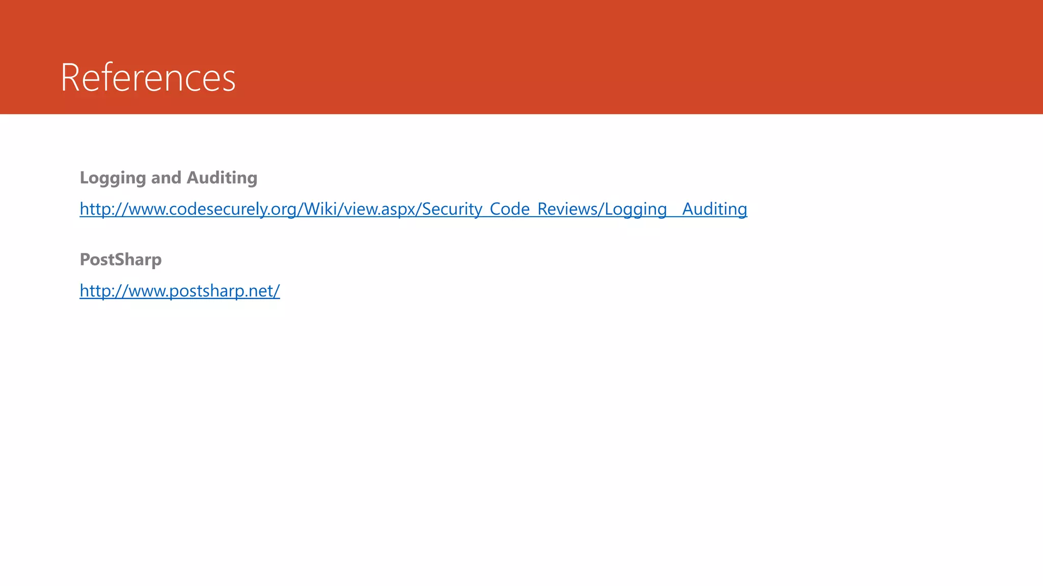 References
Logging and Auditing
http://www.codesecurely.org/Wiki/view.aspx/Security_Code_Reviews/Logging__Auditing
PostSharp
http://www.postsharp.net/
 