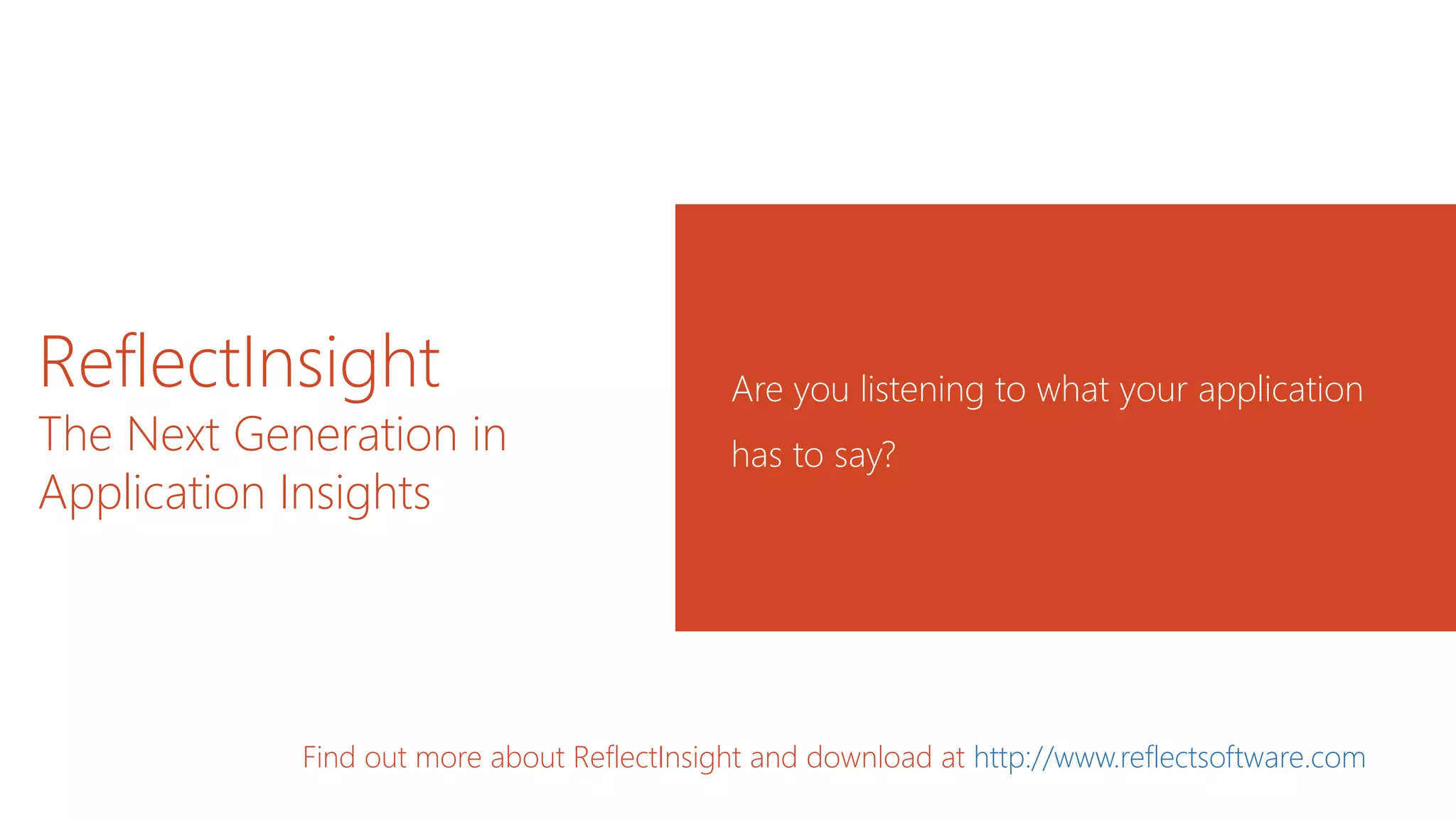 ReflectInsight
The Next Generation in
Application Insights
Are you listening to what your application
has to say?
Find out more about ReflectInsight and download at http://www.reflectsoftware.com
 