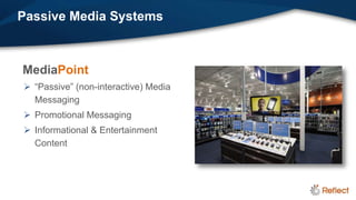 Passive Media Systems



MediaPoint
 “Passive” (non-interactive) Media
  Messaging
 Promotional Messaging
 Informational & Entertainment
  Content
 