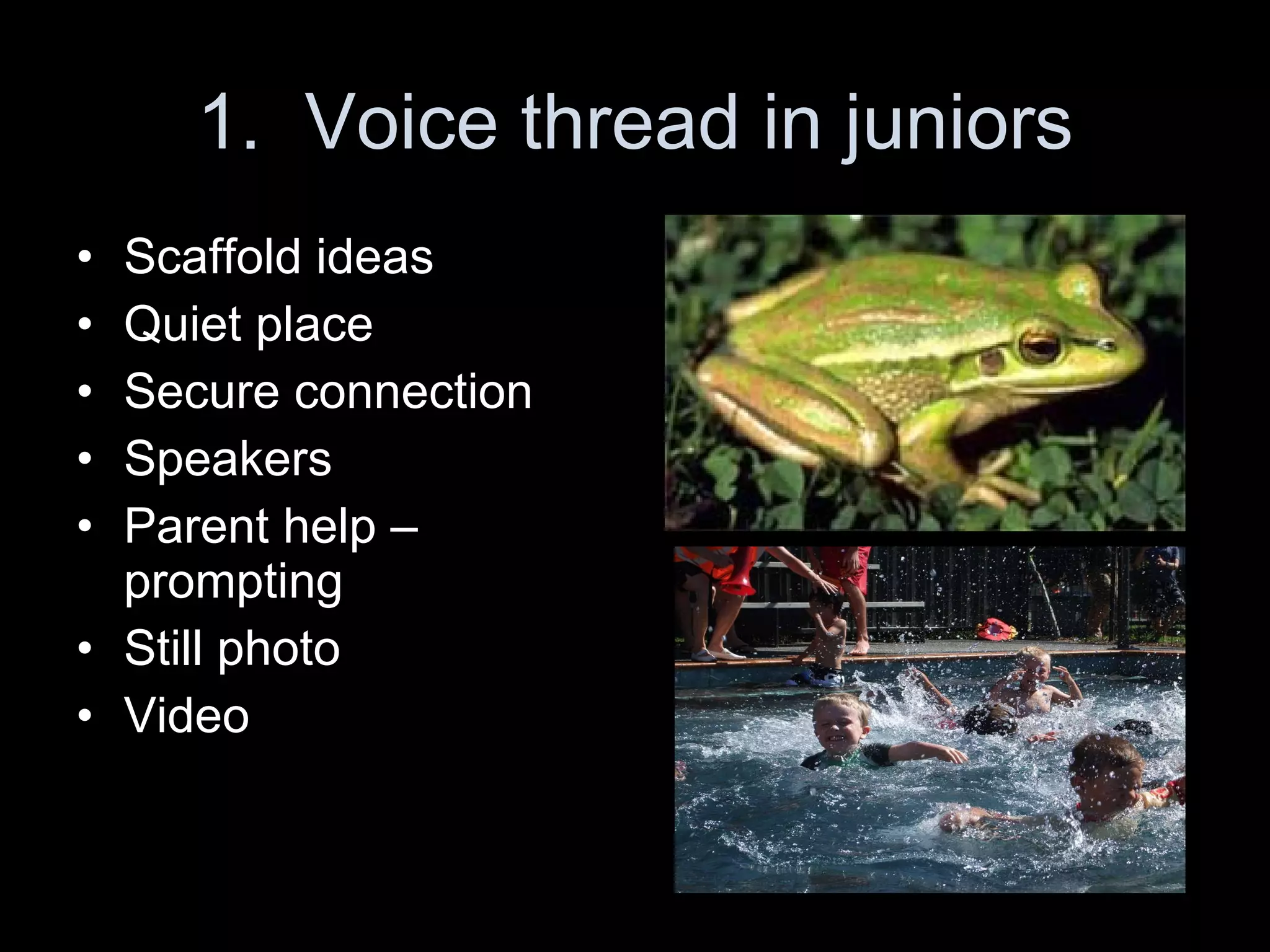 1.  Voice thread in juniors Scaffold ideas Quiet place Secure connection Speakers Parent help – prompting Still photo Video 