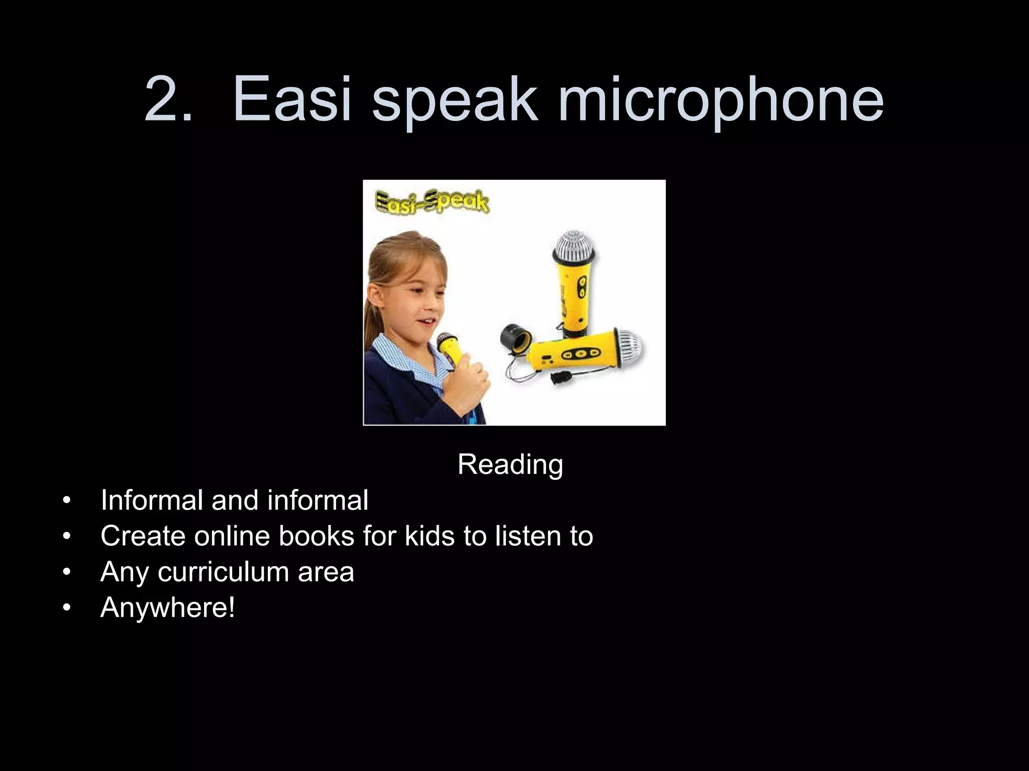 2.  Easi speak microphone Reading  Informal and informal  Create online books for kids to listen to Any curriculum area Anywhere! 
