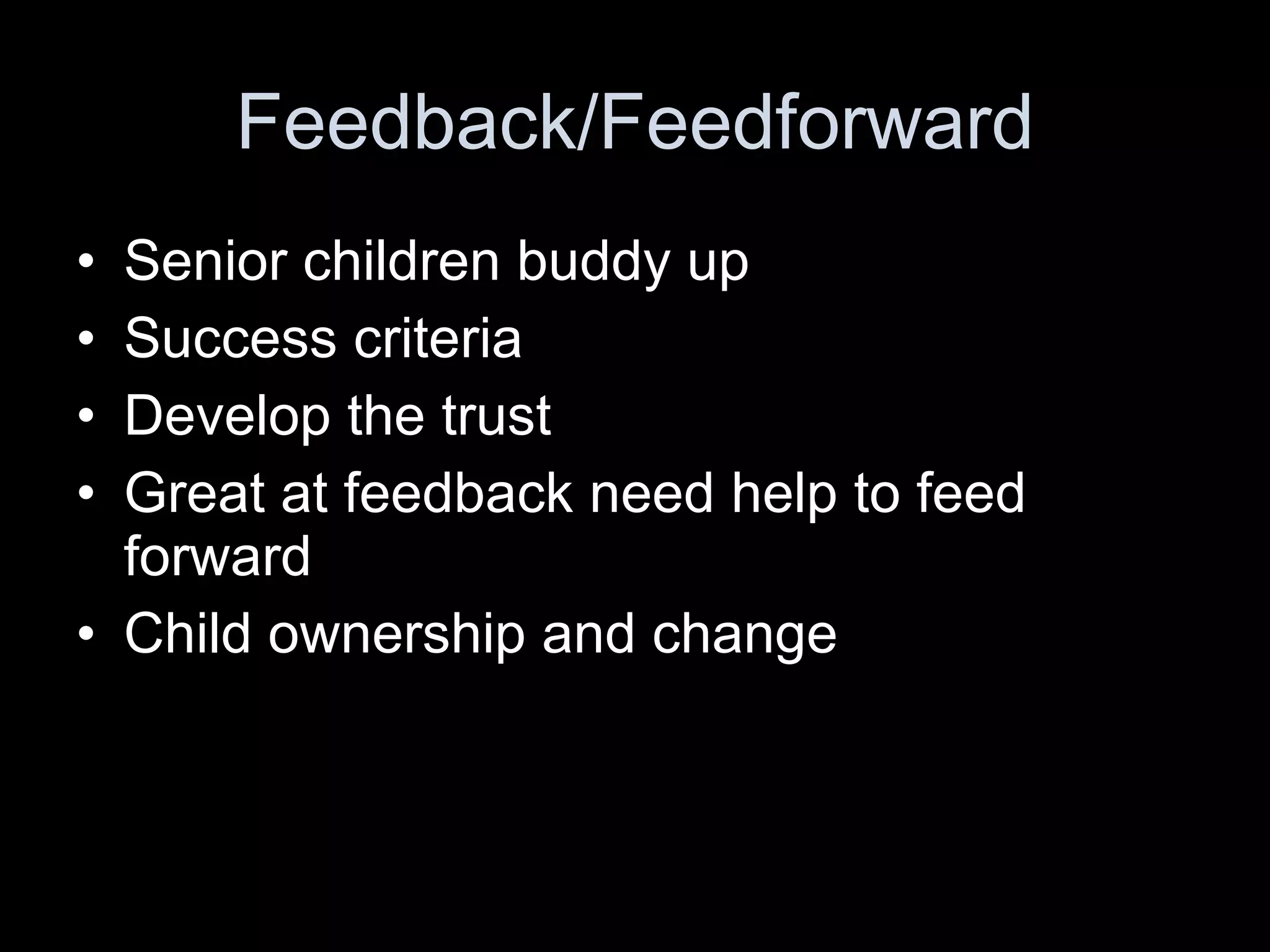 Feedback/Feedforward Senior children buddy up  Success criteria Develop the trust Great at feedback need help to feed forward Child ownership and change 