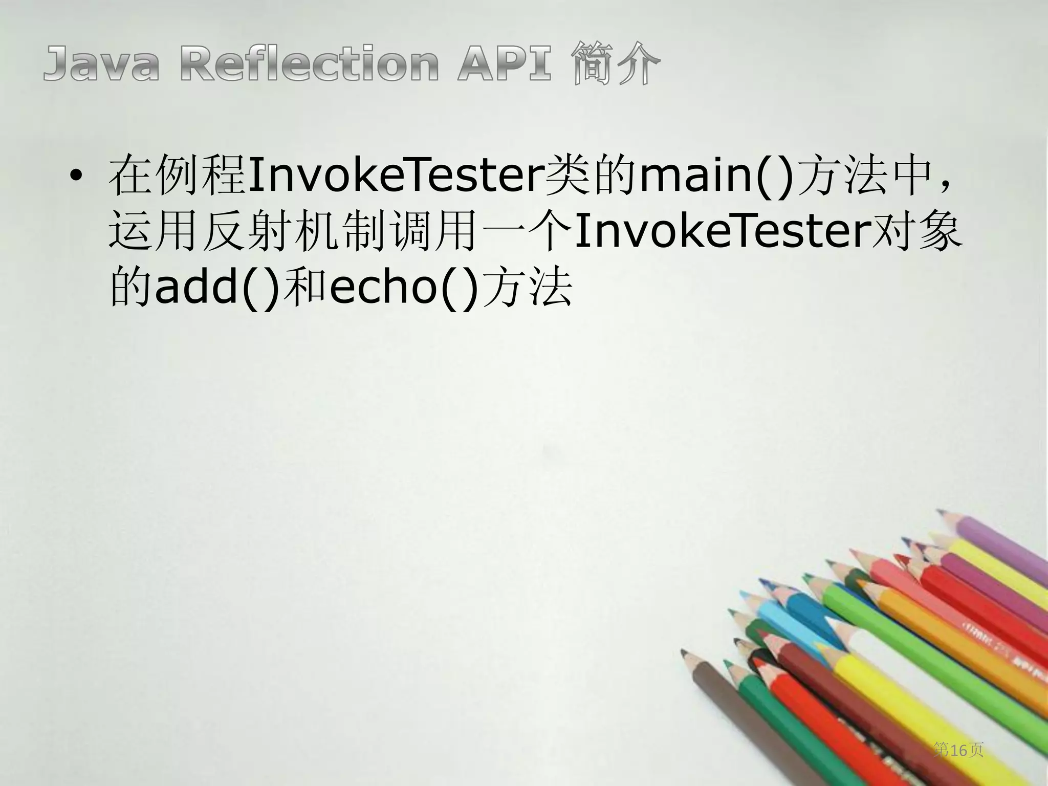 • 在例程InvokeTester类的main()方法中，
  运用反射机制调用一个InvokeTester对象
  的add()和echo()方法




                           第16页
 