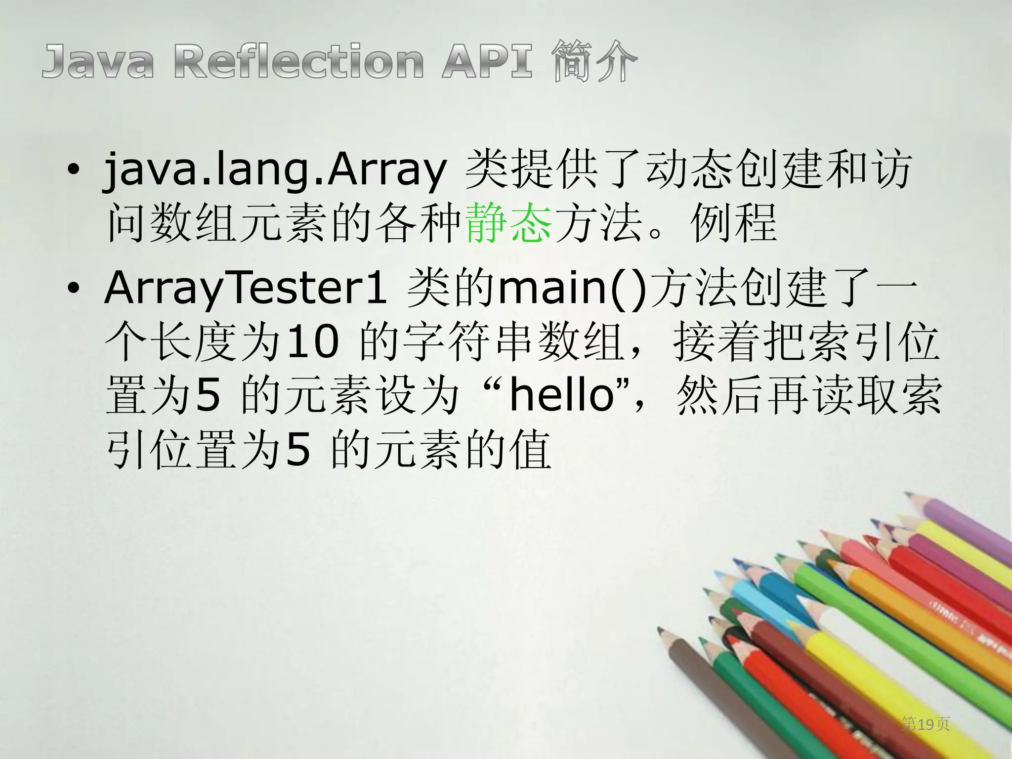 • java.lang.Array 类提供了动态创建和访
  问数组元素的各种静态方法。例程
• ArrayTester1 类的main()方法创建了一
  个长度为10 的字符串数组，接着把索引位
  置为5 的元素设为“hello”，然后再读取索
  引位置为5 的元素的值




                           第19页
 