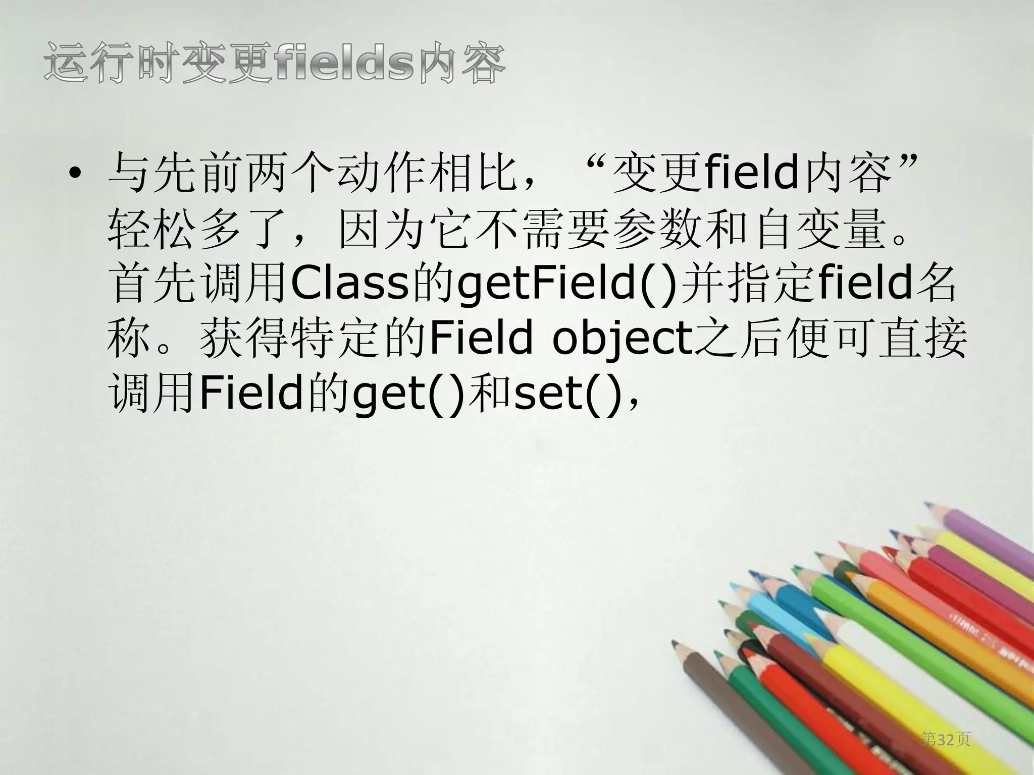 • 与先前两个动作相比，“变更field内容”
  轻松多了，因为它不需要参数和自变量。
  首先调用Class的getField()并指定field名
  称。获得特定的Field object之后便可直接
  调用Field的get()和set()，




                             第32页
 