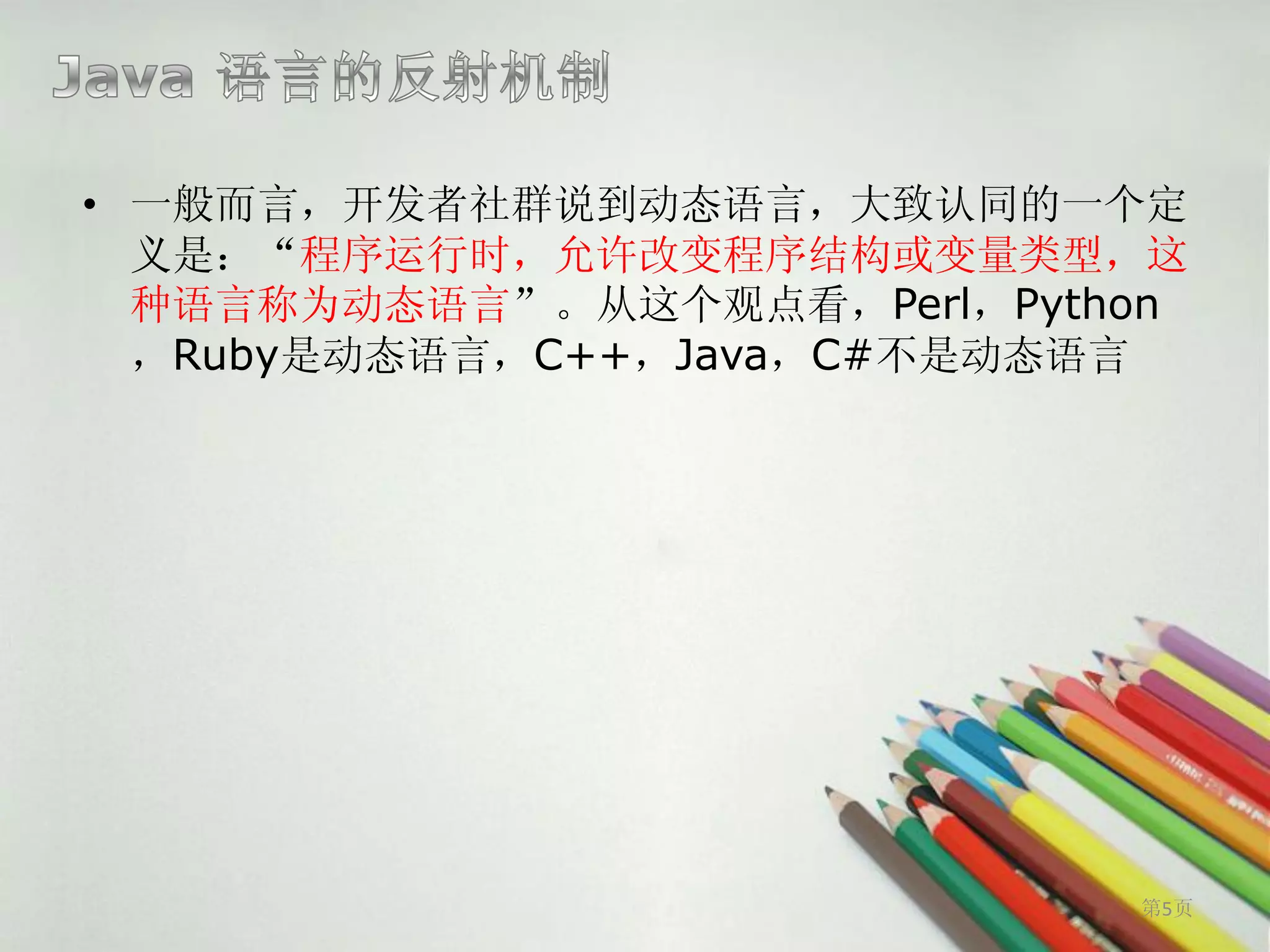 • 一般而言，开发者社群说到动态语言，大致认同的一个定
  义是：“程序运行时，允许改变程序结构或变量类型，这
  种语言称为动态语言”。从这个观点看，Perl，Python
  ，Ruby是动态语言，C++，Java，C#不是动态语言




                             第5页
 