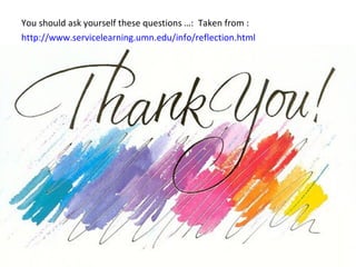 You should ask yourself these questions …:  Taken from : http://www.servicelearning.umn.edu/info/reflection.html 