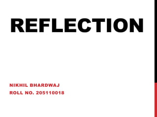 REFLECTION

NIKHIL BHARDWAJ
ROLL NO. 205110018
 