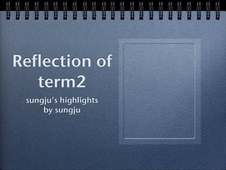 Reflection of
   term2
 sungju’s highlights
     by sungju
 