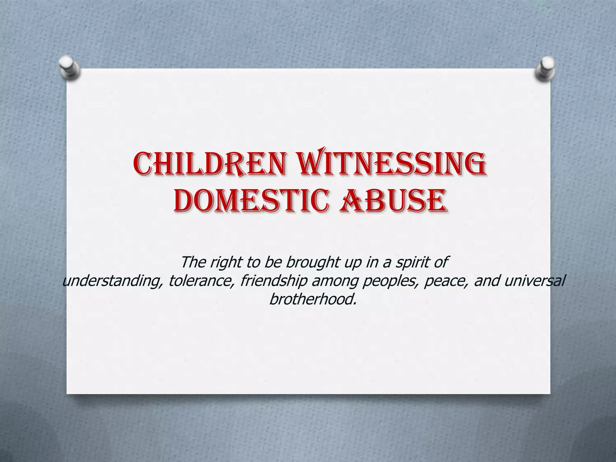 Children Witnessing
Domestic Abuse
The right to be brought up in a spirit of
understanding, tolerance, friendship among peoples, peace, and universal
brotherhood.