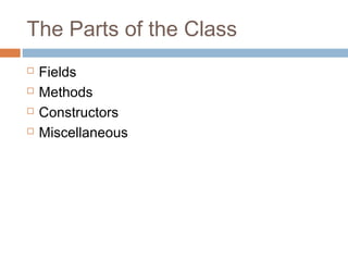 The Parts of the Class





Fields
Methods
Constructors
Miscellaneous

 