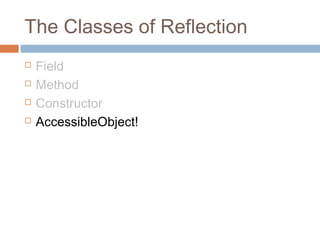 The Classes of Reflection





Field
Method
Constructor
AccessibleObject!

 