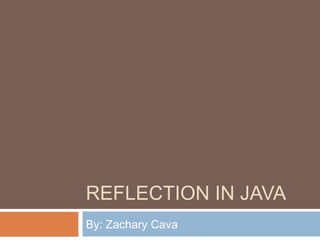 REFLECTION IN JAVA
By: Zachary Cava

 