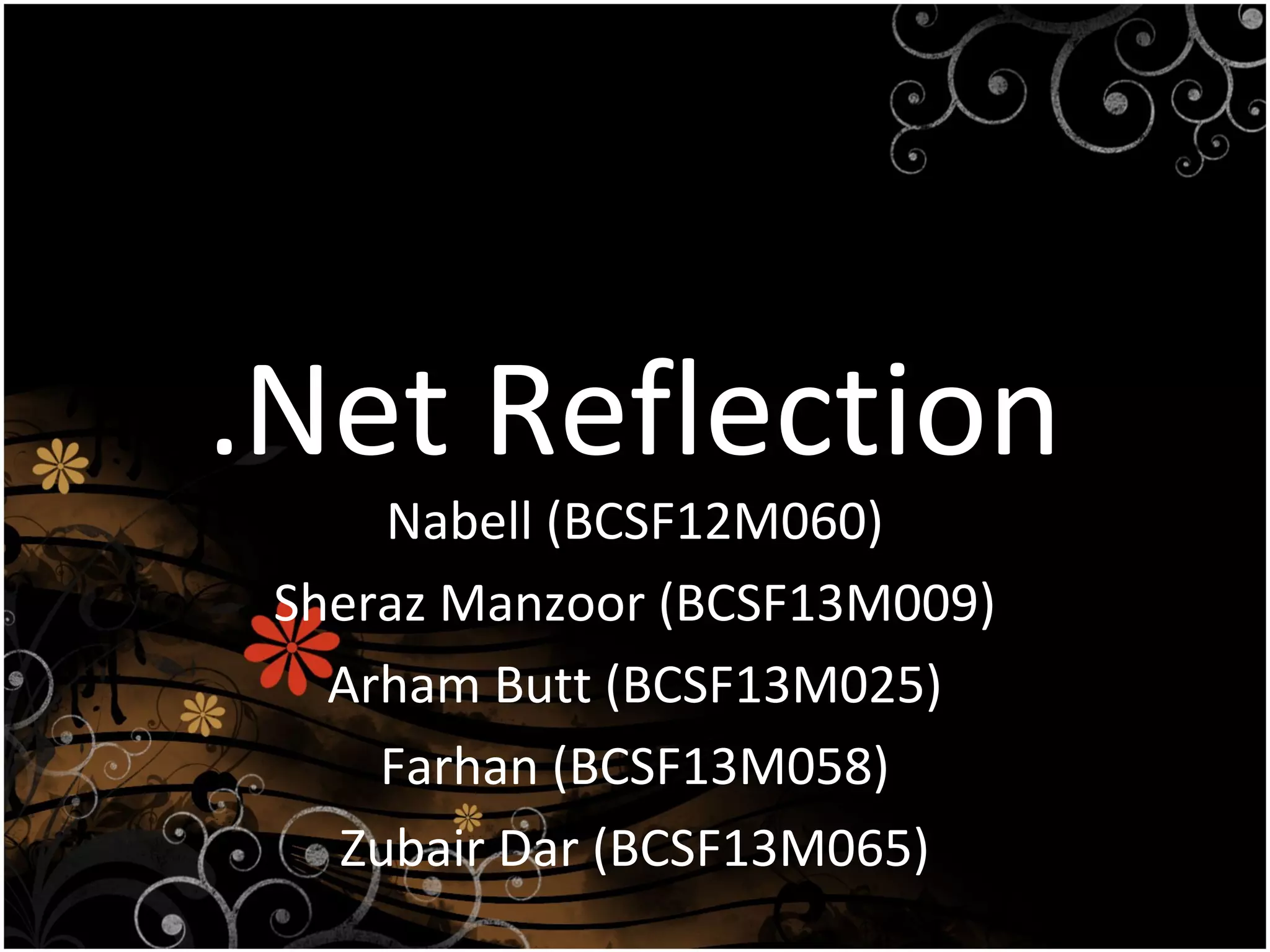 .Net Reflection
Nabell (BCSF12M060)
Sheraz Manzoor (BCSF13M009)
Arham Butt (BCSF13M025)
Farhan (BCSF13M058)
Zubair Dar (BCSF13M065)
 