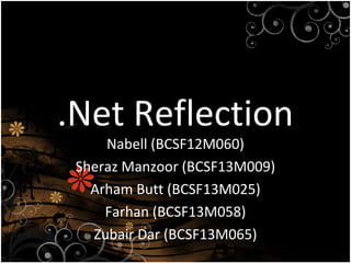 .Net Reflection
Nabell (BCSF12M060)
Sheraz Manzoor (BCSF13M009)
Arham Butt (BCSF13M025)
Farhan (BCSF13M058)
Zubair Dar (BCSF13M065)
 