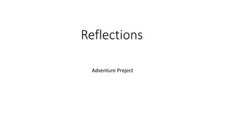 Reflections
Adventure Project
 