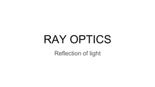 RAY OPTICS
Reflection of light
 