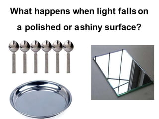 What happens when light fallson
a polished or ashiny surface?
 