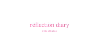 reflection diary
mila allerton
 