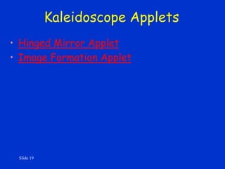 Slide 19
Kaleidoscope Applets
• Hinged Mirror Applet
• Image Formation Applet
 