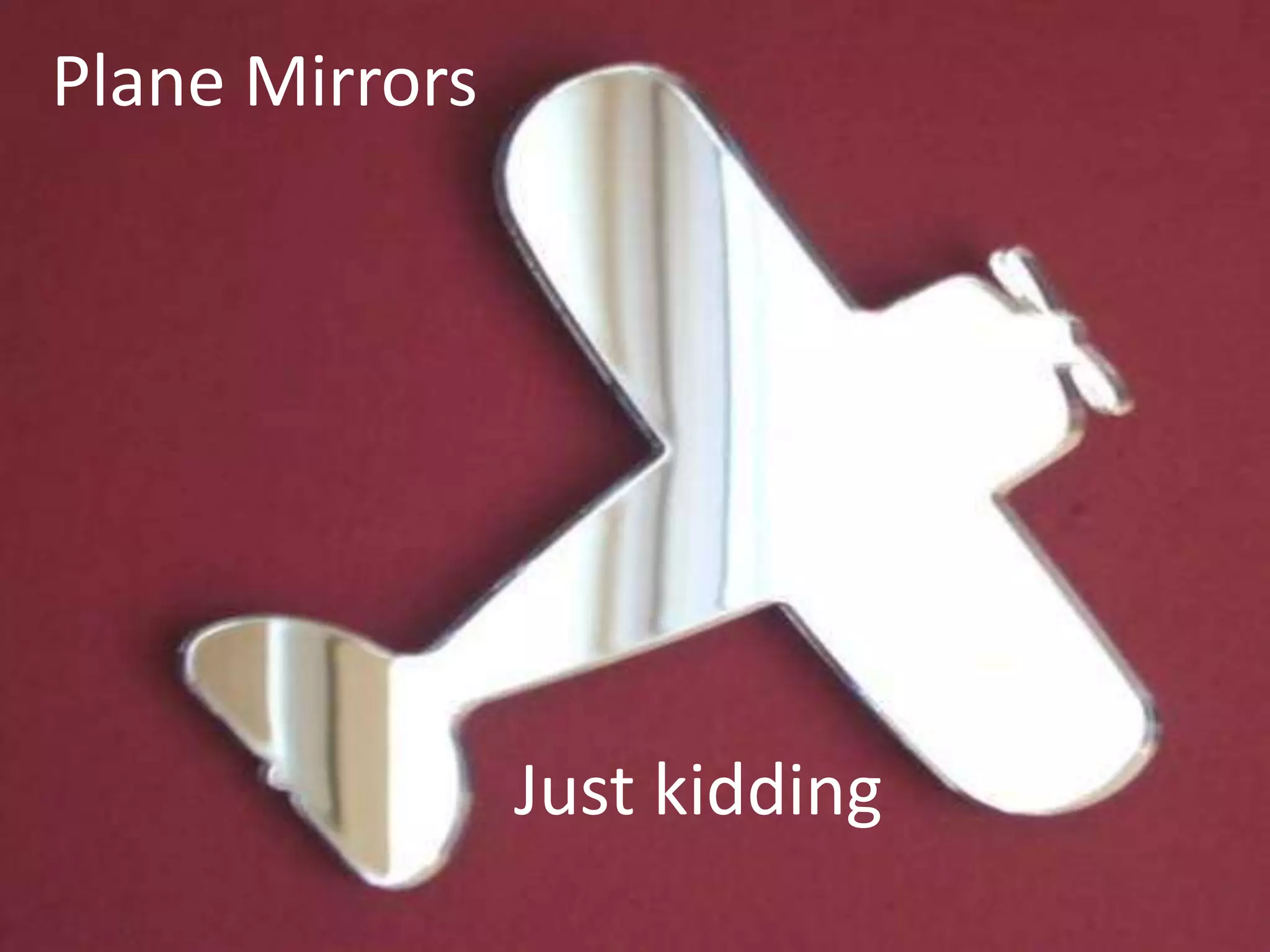 Plane Mirrors
Just kidding
 